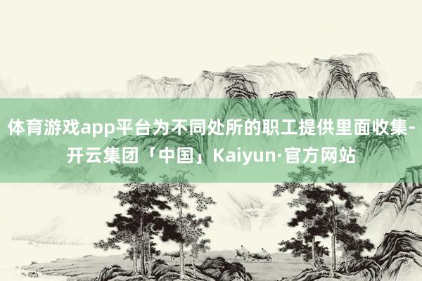 体育游戏app平台为不同处所的职工提供里面收集-开云集团「中国」Kaiyun·官方网站