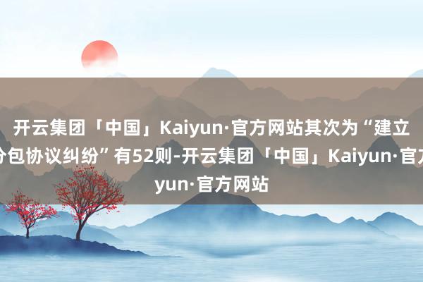 开云集团「中国」Kaiyun·官方网站其次为“建立工程分包协议纠纷”有52则-开云集团「中国」Kaiyun·官方网站