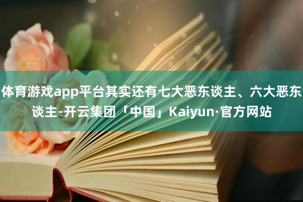 体育游戏app平台其实还有七大恶东谈主、六大恶东谈主-开云集团「中国」Kaiyun·官方网站