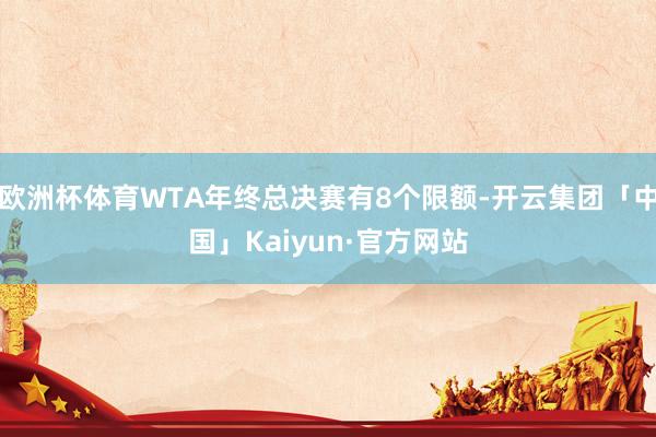 欧洲杯体育WTA年终总决赛有8个限额-开云集团「中国」Kaiyun·官方网站