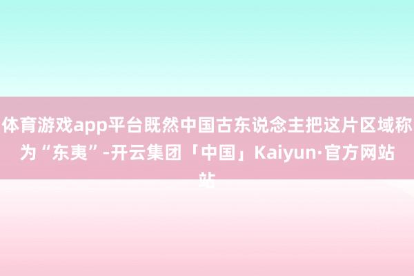 体育游戏app平台既然中国古东说念主把这片区域称为“东夷”-开云集团「中国」Kaiyun·官方网站