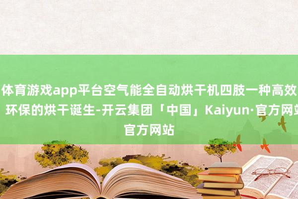 体育游戏app平台空气能全自动烘干机四肢一种高效、环保的烘干诞生-开云集团「中国」Kaiyun·官方网站