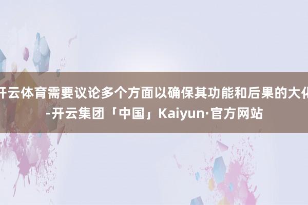 开云体育需要议论多个方面以确保其功能和后果的大化-开云集团「中国」Kaiyun·官方网站