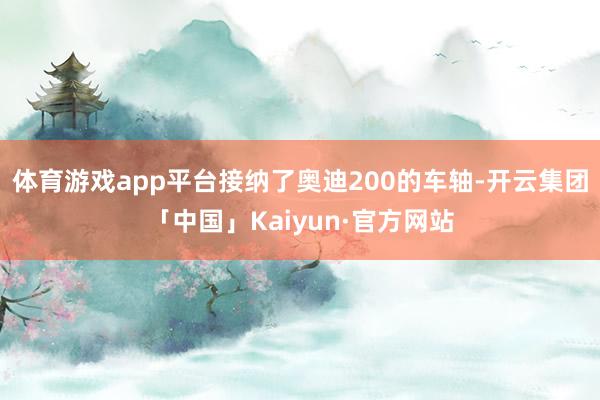 体育游戏app平台接纳了奥迪200的车轴-开云集团「中国」Kaiyun·官方网站