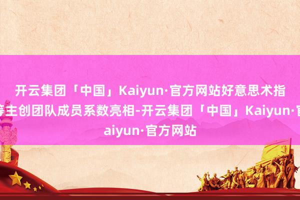 开云集团「中国」Kaiyun·官方网站好意思术指引丁东等主创团队成员系数亮相-开云集团「中国」Kaiyun·官方网站