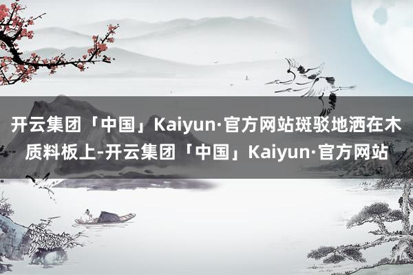 开云集团「中国」Kaiyun·官方网站斑驳地洒在木质料板上-开云集团「中国」Kaiyun·官方网站