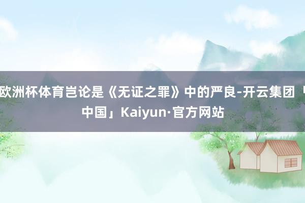 欧洲杯体育岂论是《无证之罪》中的严良-开云集团「中国」Kaiyun·官方网站