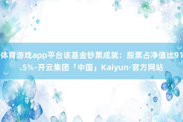 体育游戏app平台该基金钞票成就：股票占净值比91.5%-开云集团「中国」Kaiyun·官方网站