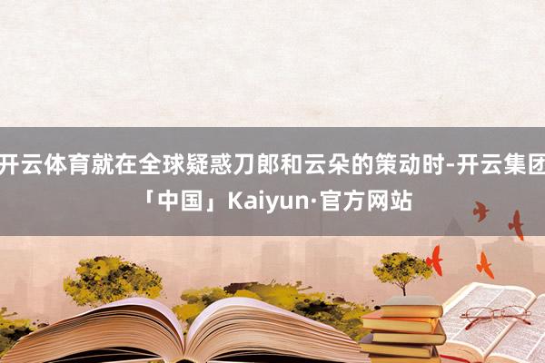 开云体育就在全球疑惑刀郎和云朵的策动时-开云集团「中国」Kaiyun·官方网站