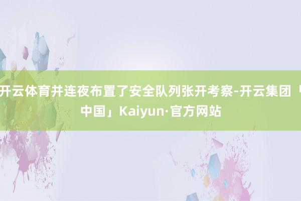 开云体育并连夜布置了安全队列张开考察-开云集团「中国」Kaiyun·官方网站