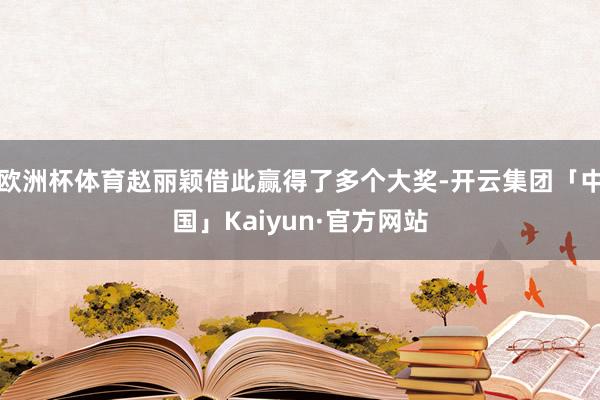 欧洲杯体育赵丽颖借此赢得了多个大奖-开云集团「中国」Kaiyun·官方网站