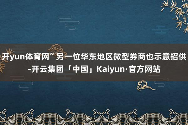 开yun体育网”另一位华东地区微型券商也示意招供-开云集团「中国」Kaiyun·官方网站