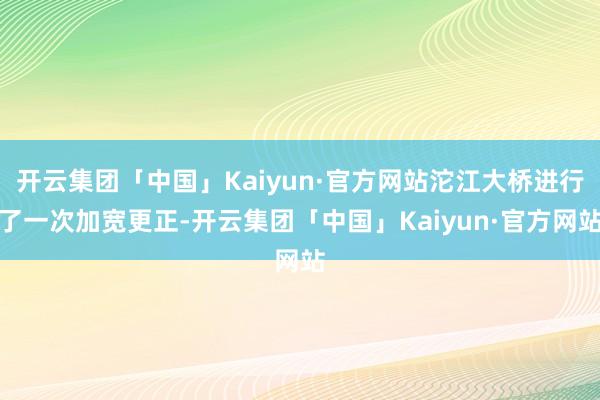 开云集团「中国」Kaiyun·官方网站沱江大桥进行了一次加宽更正-开云集团「中国」Kaiyun·官方网站