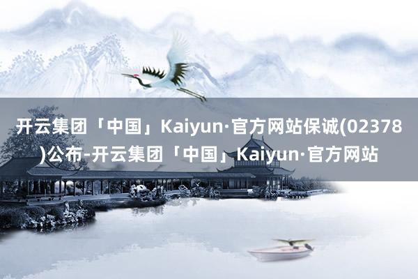 开云集团「中国」Kaiyun·官方网站保诚(02378)公布-开云集团「中国」Kaiyun·官方网站