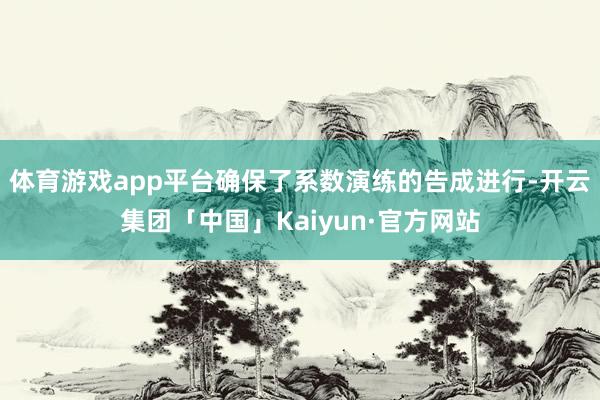 体育游戏app平台确保了系数演练的告成进行-开云集团「中国」Kaiyun·官方网站