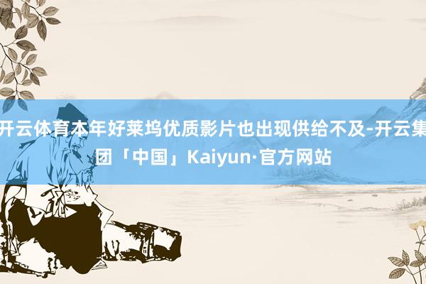 开云体育本年好莱坞优质影片也出现供给不及-开云集团「中国」Kaiyun·官方网站