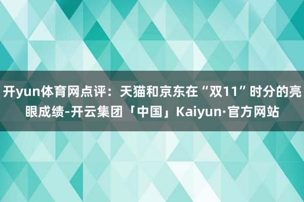 开yun体育网点评：天猫和京东在“双11”时分的亮眼成绩-开云集团「中国」Kaiyun·官方网站