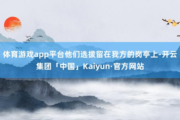 体育游戏app平台他们选拔留在我方的岗亭上-开云集团「中国」Kaiyun·官方网站