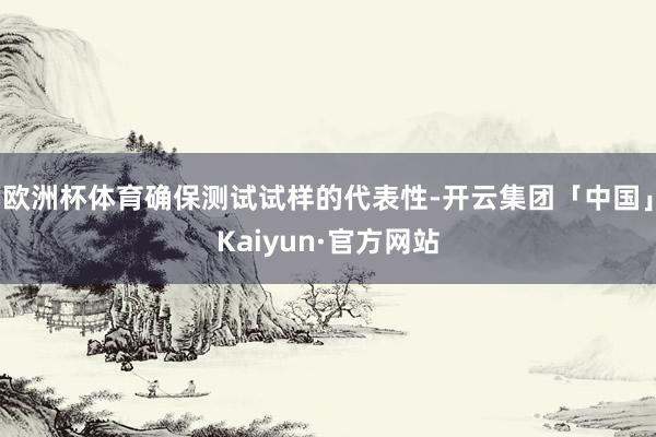 欧洲杯体育确保测试试样的代表性-开云集团「中国」Kaiyun·官方网站