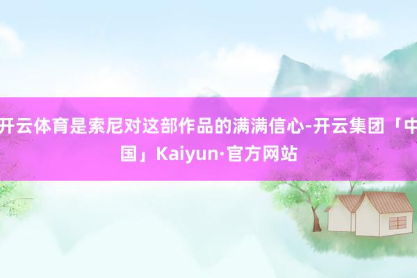 开云体育是索尼对这部作品的满满信心-开云集团「中国」Kaiyun·官方网站