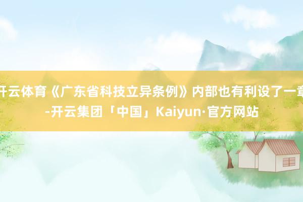 开云体育《广东省科技立异条例》内部也有利设了一章-开云集团「中国」Kaiyun·官方网站