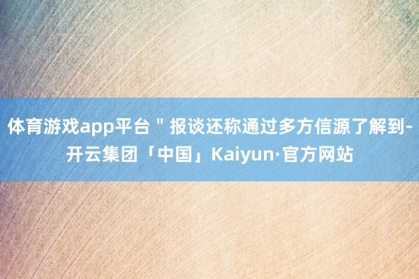 体育游戏app平台＂报谈还称通过多方信源了解到-开云集团「中国」Kaiyun·官方网站