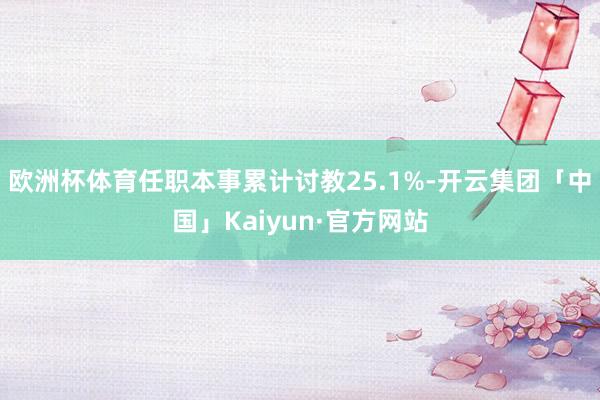 欧洲杯体育任职本事累计讨教25.1%-开云集团「中国」Kaiyun·官方网站