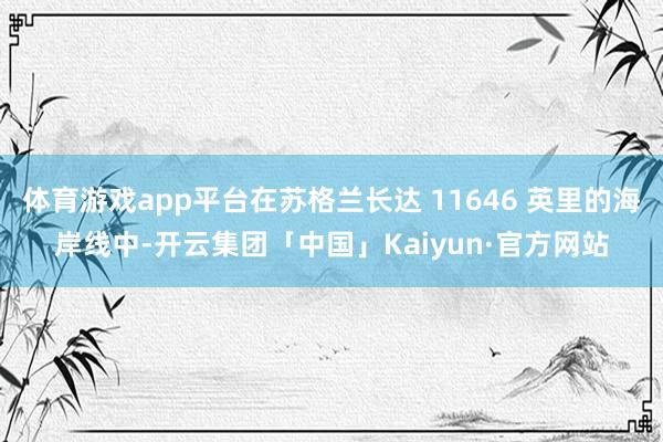 体育游戏app平台在苏格兰长达 11646 英里的海岸线中-开云集团「中国」Kaiyun·官方网站