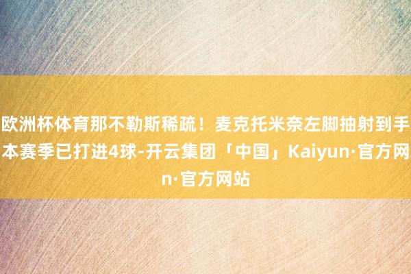 欧洲杯体育那不勒斯稀疏！麦克托米奈左脚抽射到手，本赛季已打进4球-开云集团「中国」Kaiyun·官方网站