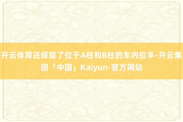 开云体育还保留了位于A柱和B柱的车内拉手-开云集团「中国」Kaiyun·官方网站